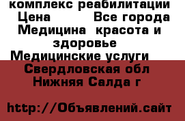 комплекс реабилитации › Цена ­ 500 - Все города Медицина, красота и здоровье » Медицинские услуги   . Свердловская обл.,Нижняя Салда г.